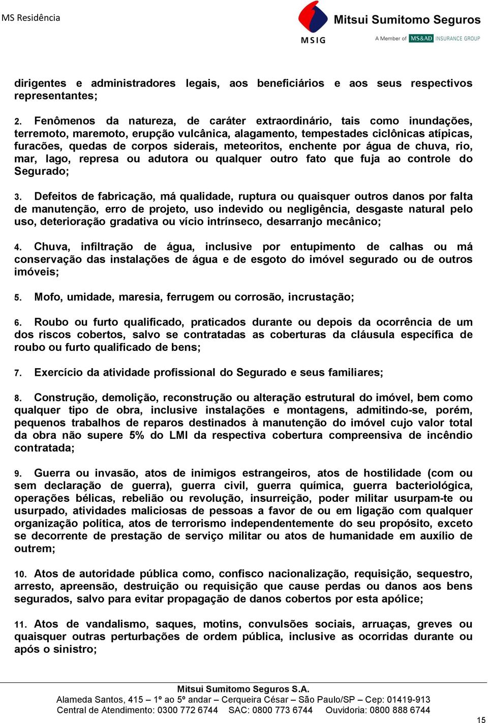 meteoritos, enchente por água de chuva, rio, mar, lago, represa ou adutora ou qualquer outro fato que fuja ao controle do Segurado; 3.