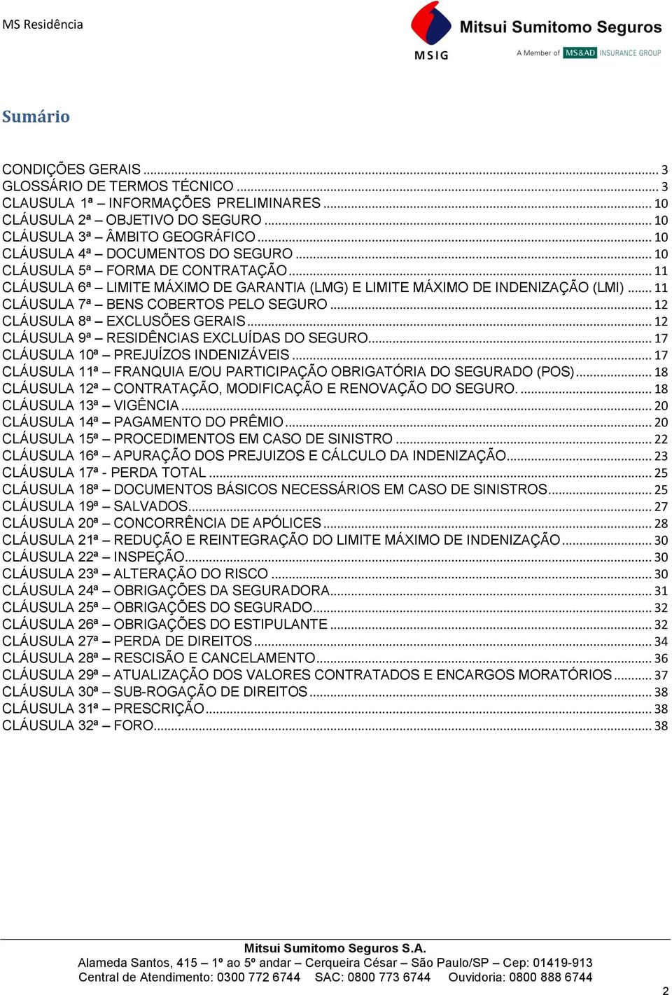 .. 11 CLÁUSULA 7ª BENS COBERTOS PELO SEGURO... 12 CLÁUSULA 8ª EXCLUSÕES GERAIS... 12 CLÁUSULA 9ª RESIDÊNCIAS EXCLUÍDAS DO SEGURO... 17 CLÁUSULA 10ª PREJUÍZOS INDENIZÁVEIS.