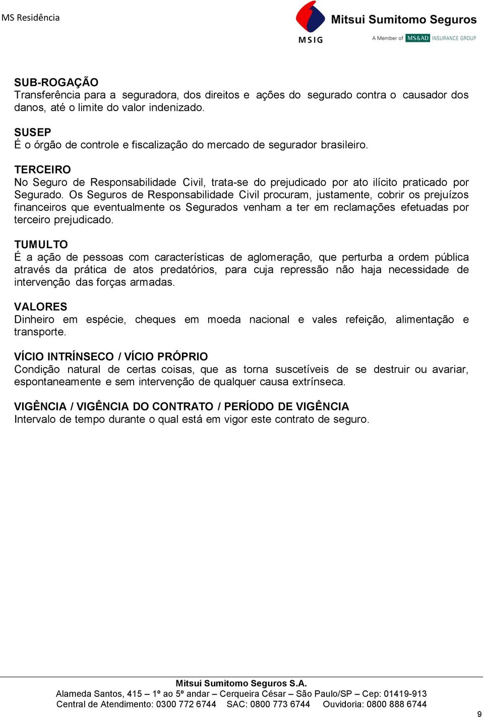 Os Seguros de Responsabilidade Civil procuram, justamente, cobrir os prejuízos financeiros que eventualmente os Segurados venham a ter em reclamações efetuadas por terceiro prejudicado.