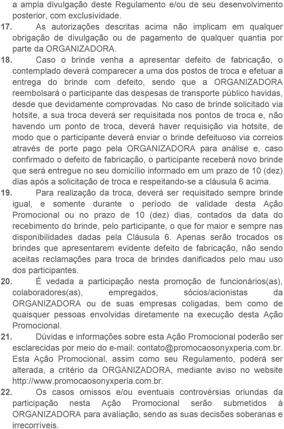 Caso o brinde venha a apresentar defeito de fabricação, o contemplado deverá comparecer a uma dos postos de troca e efetuar a entrega do brinde com defeito, sendo que a ORGANIZADORA reembolsará o