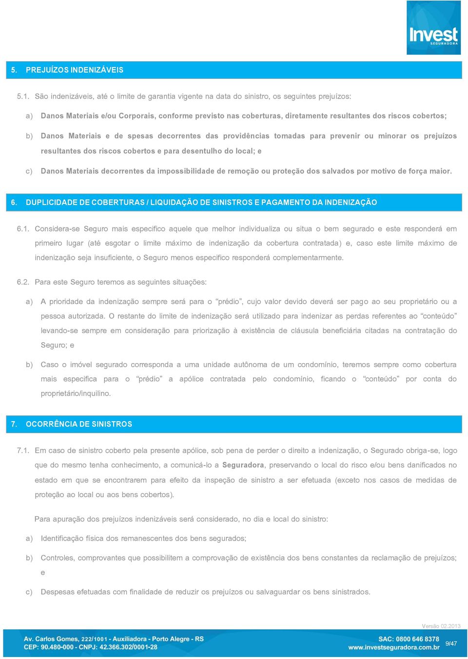 cobertos; b) Danos Materiais e de spesas decorrentes das providências tomadas para prevenir ou minorar os prejuízos resultantes dos riscos cobertos e para desentulho do local; e c) Danos Materiais