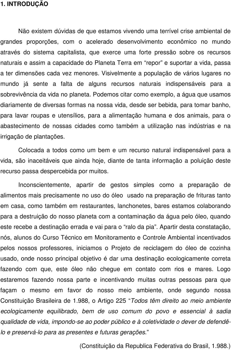 Visivelmente a população de vários lugares no mundo já sente a falta de alguns recursos naturais indispensáveis para a sobrevivência da vida no planeta.