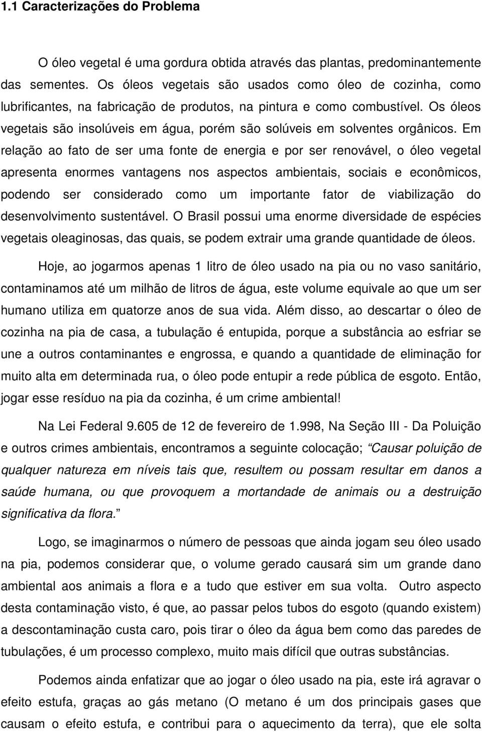 Os óleos vegetais são insolúveis em água, porém são solúveis em solventes orgânicos.