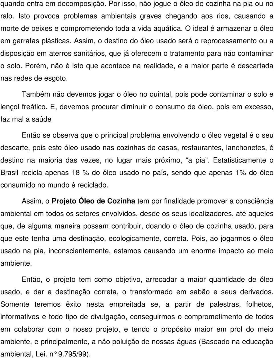 Assim, o destino do óleo usado será o reprocessamento ou a disposição em aterros sanitários, que já oferecem o tratamento para não contaminar o solo.