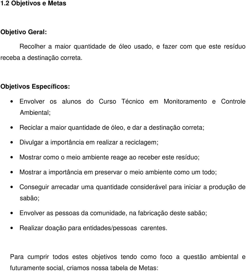 a reciclagem; Mostrar como o meio ambiente reage ao receber este resíduo; Mostrar a importância em preservar o meio ambiente como um todo; Conseguir arrecadar uma quantidade considerável para