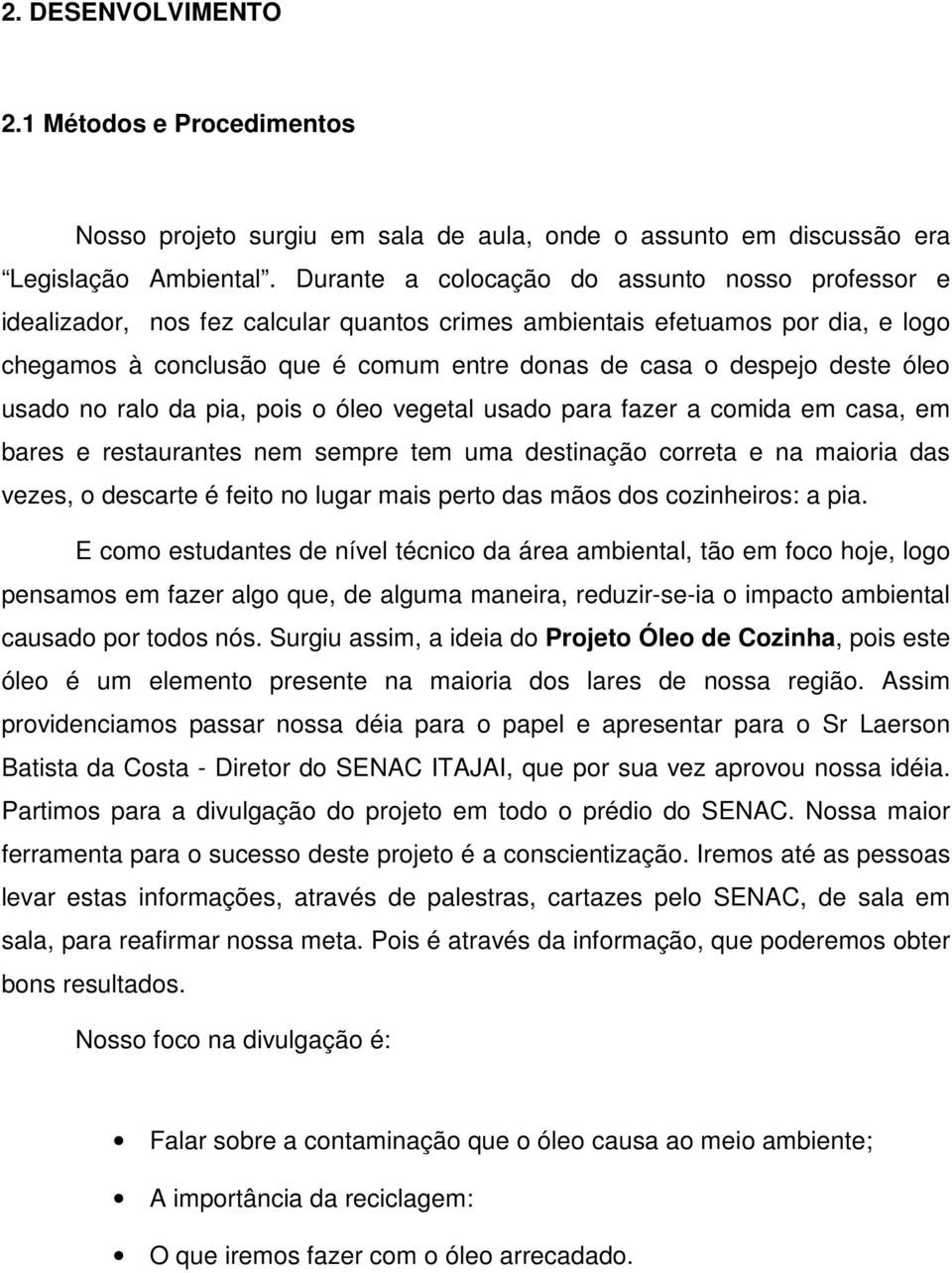 óleo usado no ralo da pia, pois o óleo vegetal usado para fazer a comida em casa, em bares e restaurantes nem sempre tem uma destinação correta e na maioria das vezes, o descarte é feito no lugar