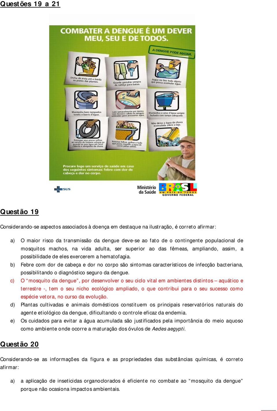 b) Febre com dor de cabeça e dor no corpo são sintomas característicos de infecção bacteriana, possibilitando o diagnóstico seguro da dengue.