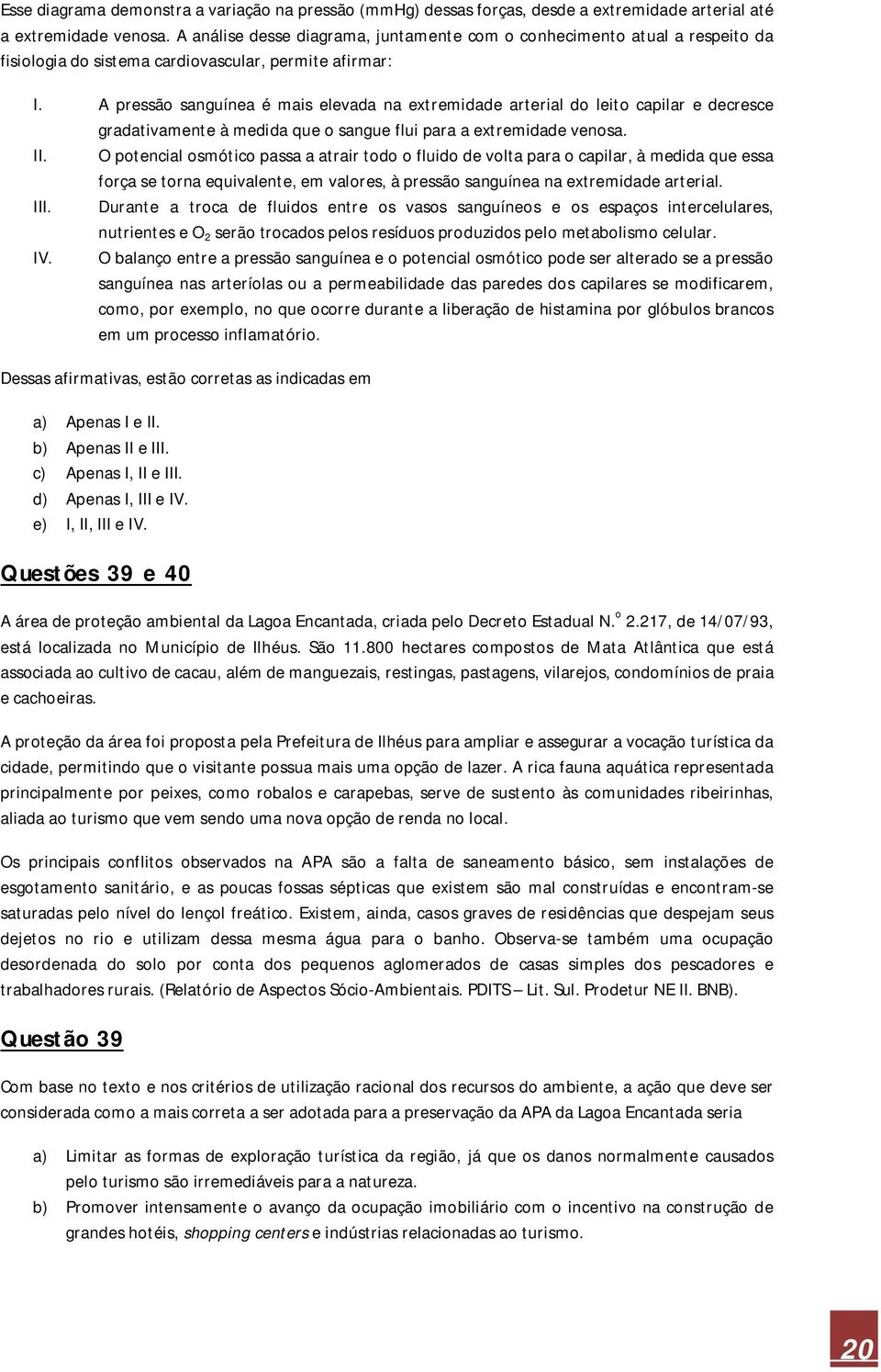 A pressão sanguínea é mais elevada na extremidade arterial do leito capilar e decresce gradativamente à medida que o sangue flui para a extremidade venosa. II.