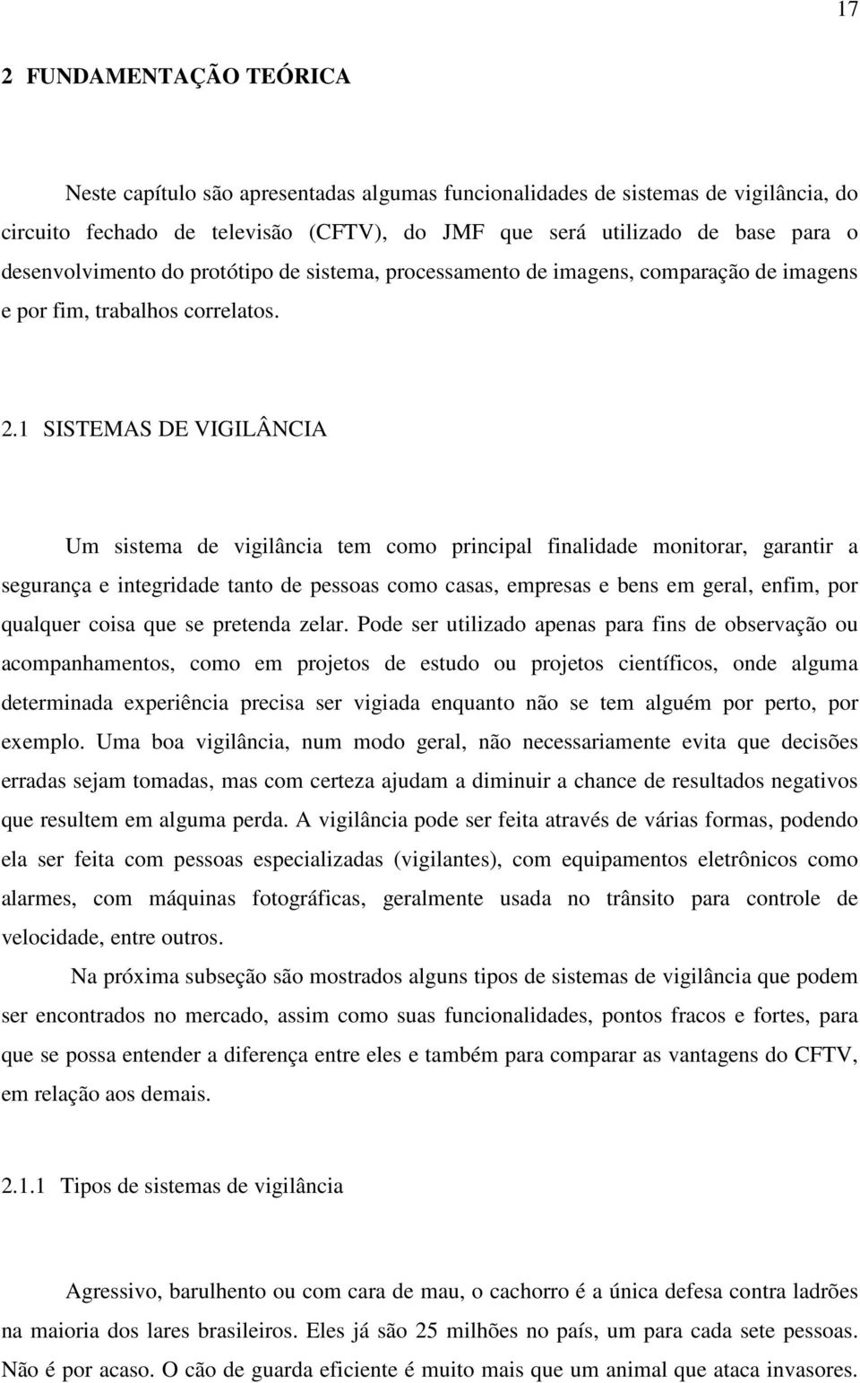 1 SISTEMAS DE VIGILÂNCIA Um sistema de vigilância tem como principal finalidade monitorar, garantir a segurança e integridade tanto de pessoas como casas, empresas e bens em geral, enfim, por