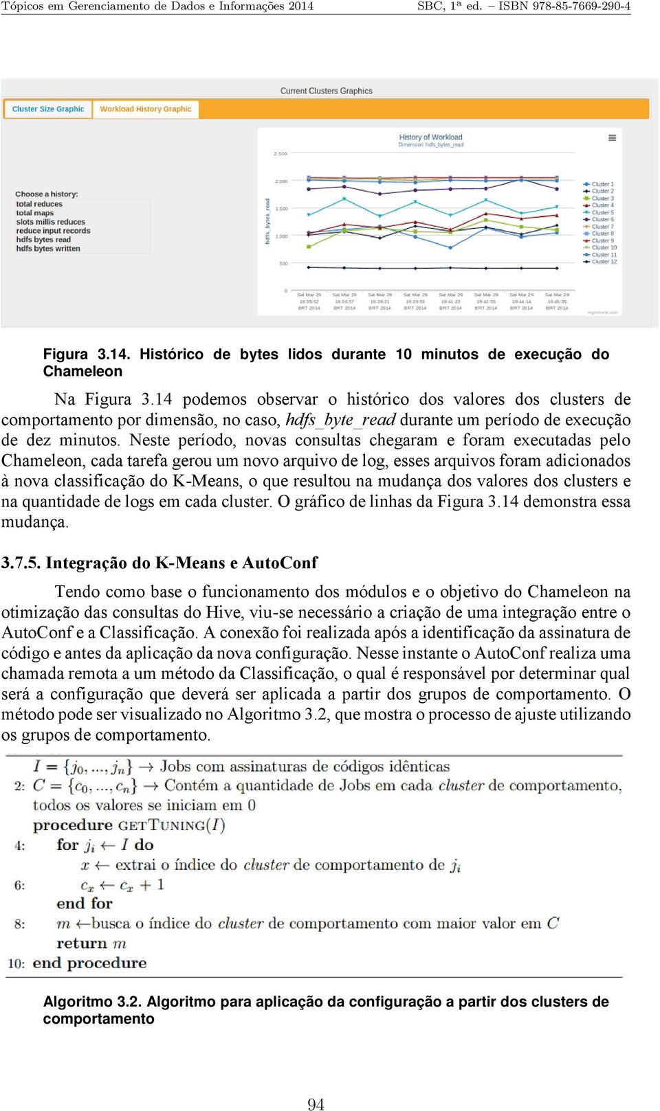 Neste período, novas consultas chegaram e foram executadas pelo Chameleon, cada tarefa gerou um novo arquivo de log, esses arquivos foram adicionados à nova classificação do K-Means, o que resultou