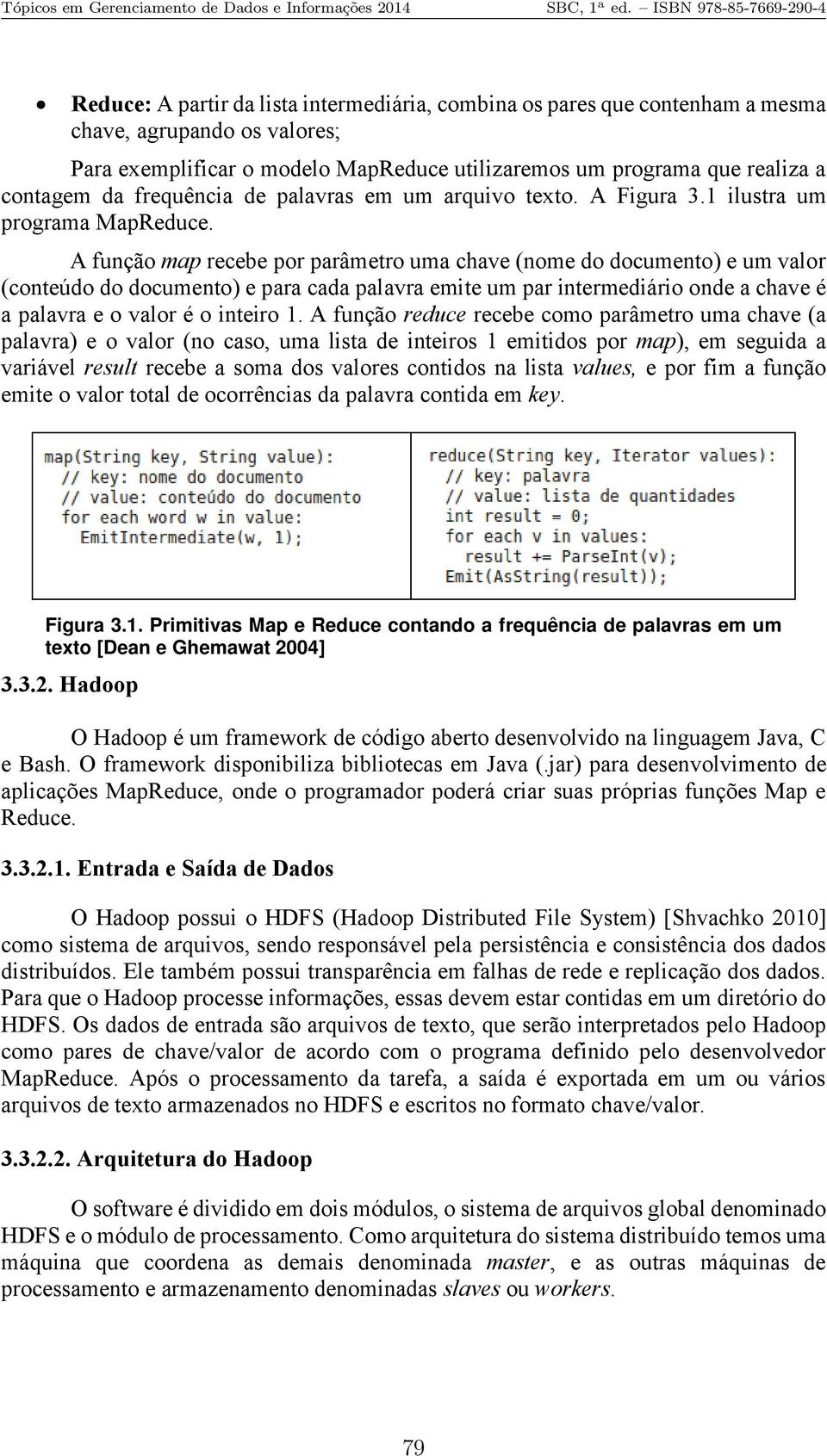 A função map recebe por parâmetro uma chave (nome do documento) e um valor (conteúdo do documento) e para cada palavra emite um par intermediário onde a chave é a palavra e o valor é o inteiro 1.