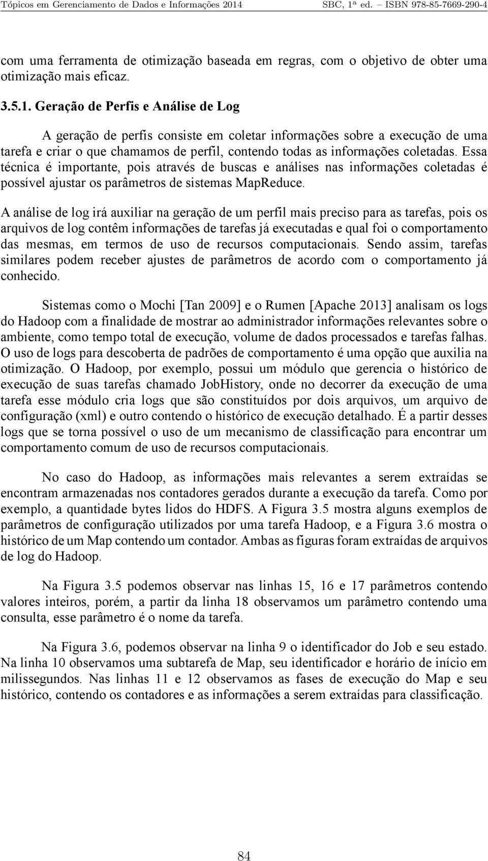 Essa técnica é importante, pois através de buscas e análises nas informações coletadas é possível ajustar os parâmetros de sistemas MapReduce.