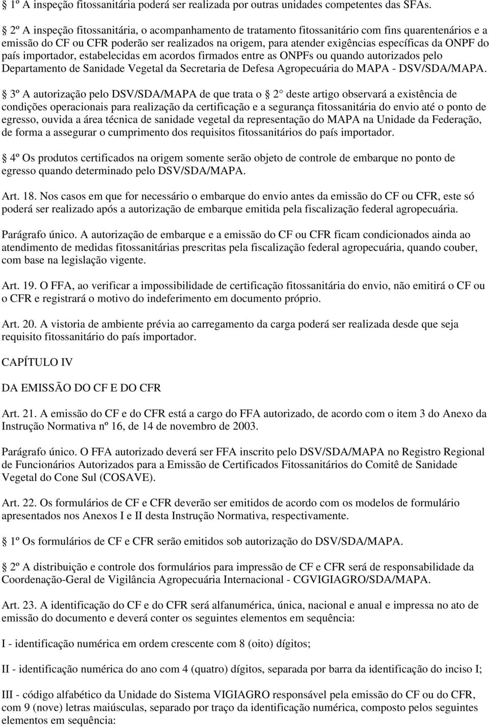 ONPF do país importador, estabelecidas em acordos firmados entre as ONPFs ou quando autorizados pelo Departamento de Sanidade Vegetal da Secretaria de Defesa Agropecuária do MAPA - DSV/SDA/MAPA.