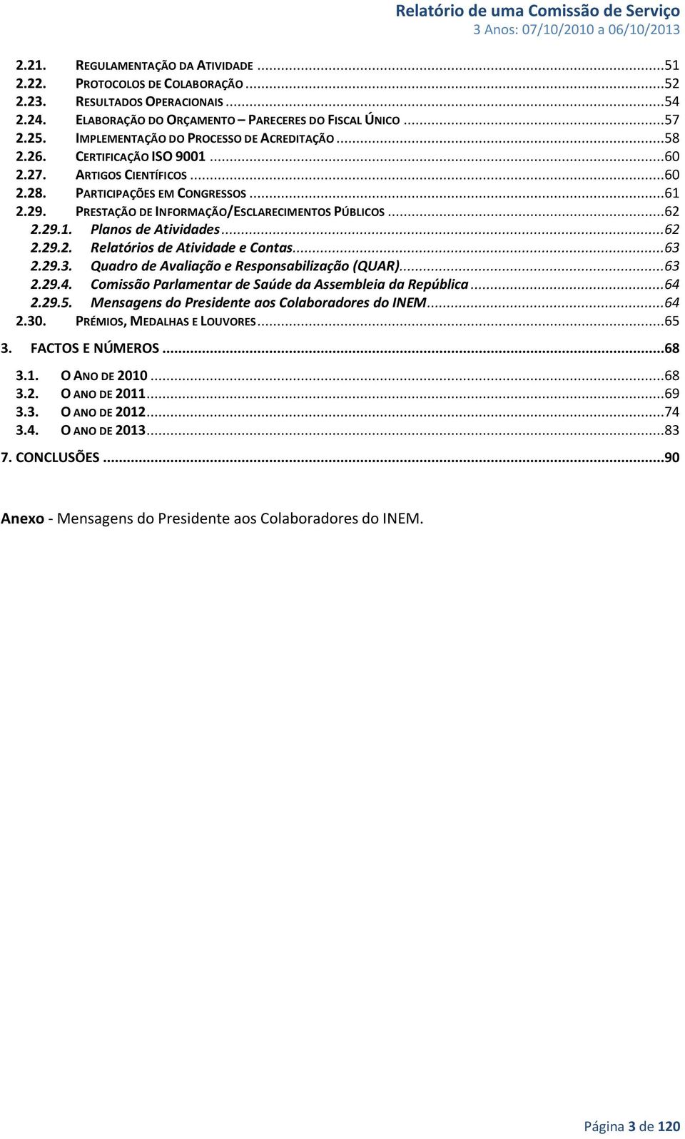 PRESTAÇÃO DE INFORMAÇÃO/ESCLARECIMENTOS PÚBLICOS...62 2.29.1. Planos de Atividades...62 2.29.2. Relatórios de Atividade e Contas...63 2.29.3. Quadro de Avaliação e Responsabilização (QUAR)...63 2.29.4.