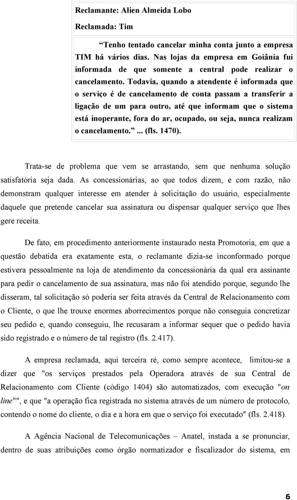 Todavia, quando a atendente é informada que o serviço é de cancelamento de conta passam a transferir a ligação de um para outro, até que informam que o sistema está inoperante, fora do ar, ocupado,