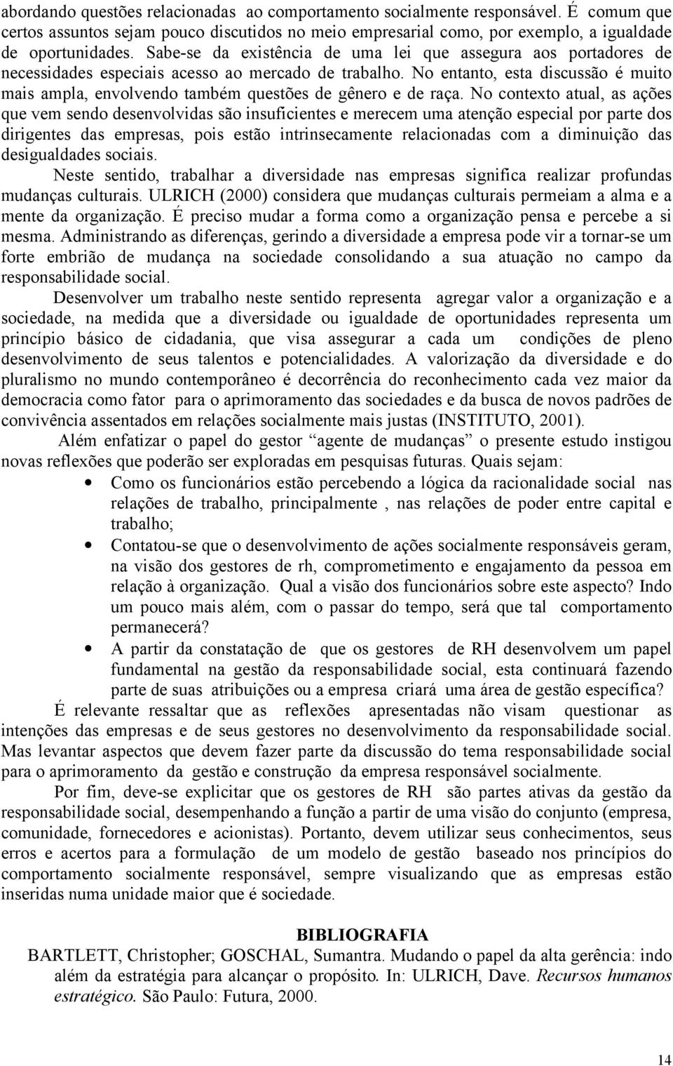 No entanto, esta discussão é muito mais ampla, envolvendo também questões de gênero e de raça.