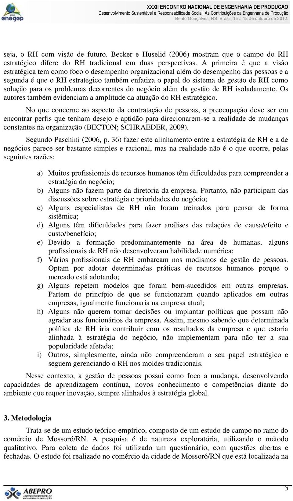 como solução para os problemas decorrentes do negócio além da gestão de RH isoladamente. Os autores também evidenciam a amplitude da atuação do RH estratégico.