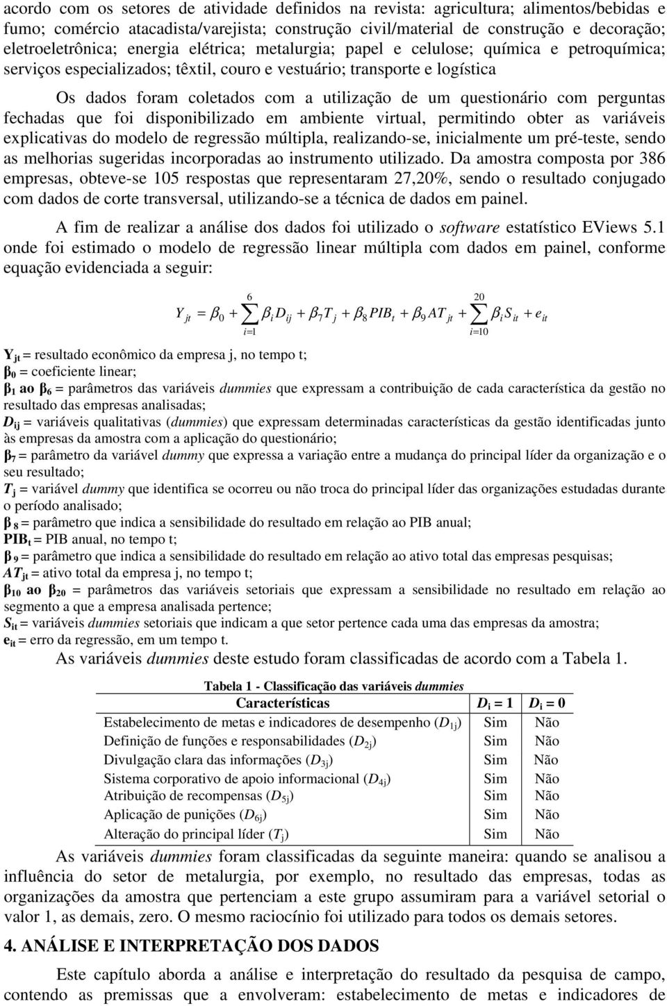 questionário com perguntas fechadas que foi disponibilizado em ambiente virtual, permitindo obter as variáveis explicativas do modelo de regressão múltipla, realizando-se, inicialmente um pré-teste,