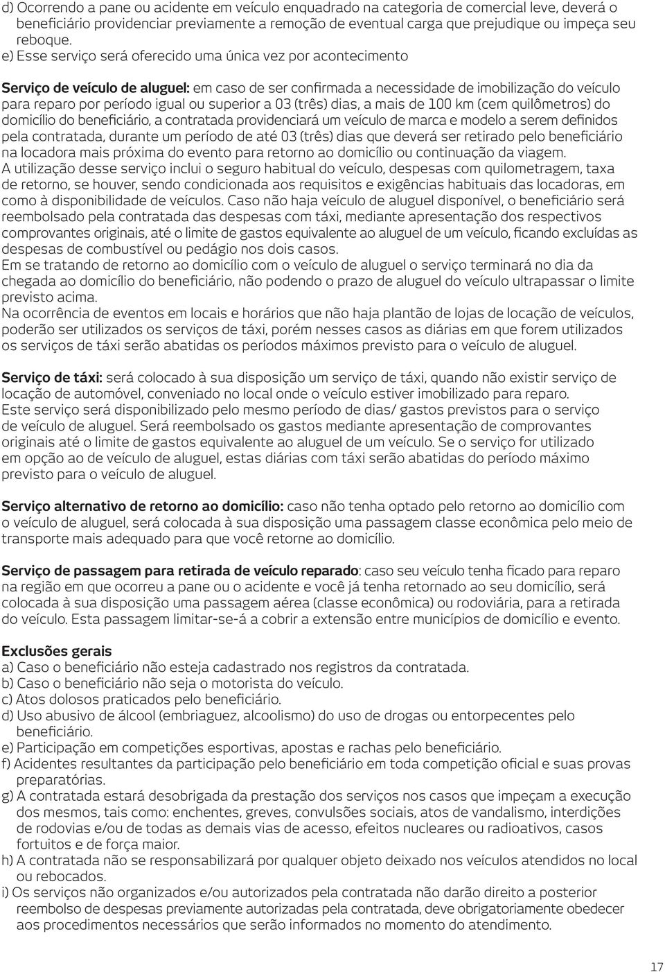 superior a 03 (três) dias, a mais de 100 km (cem quilômetros) do domicílio do beneficiário, a contratada providenciará um veículo de marca e modelo a serem definidos pela contratada, durante um