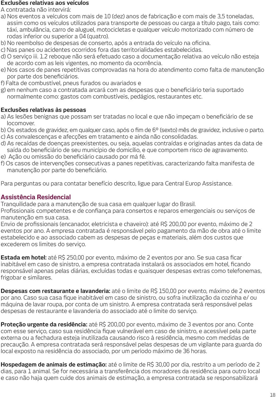 b) No reembolso de despesas de conserto, após a entrada do veículo na oficina. c) Nas panes ou acidentes ocorridos fora das territorialidades estabelecidas. d) O serviço iii. 1.