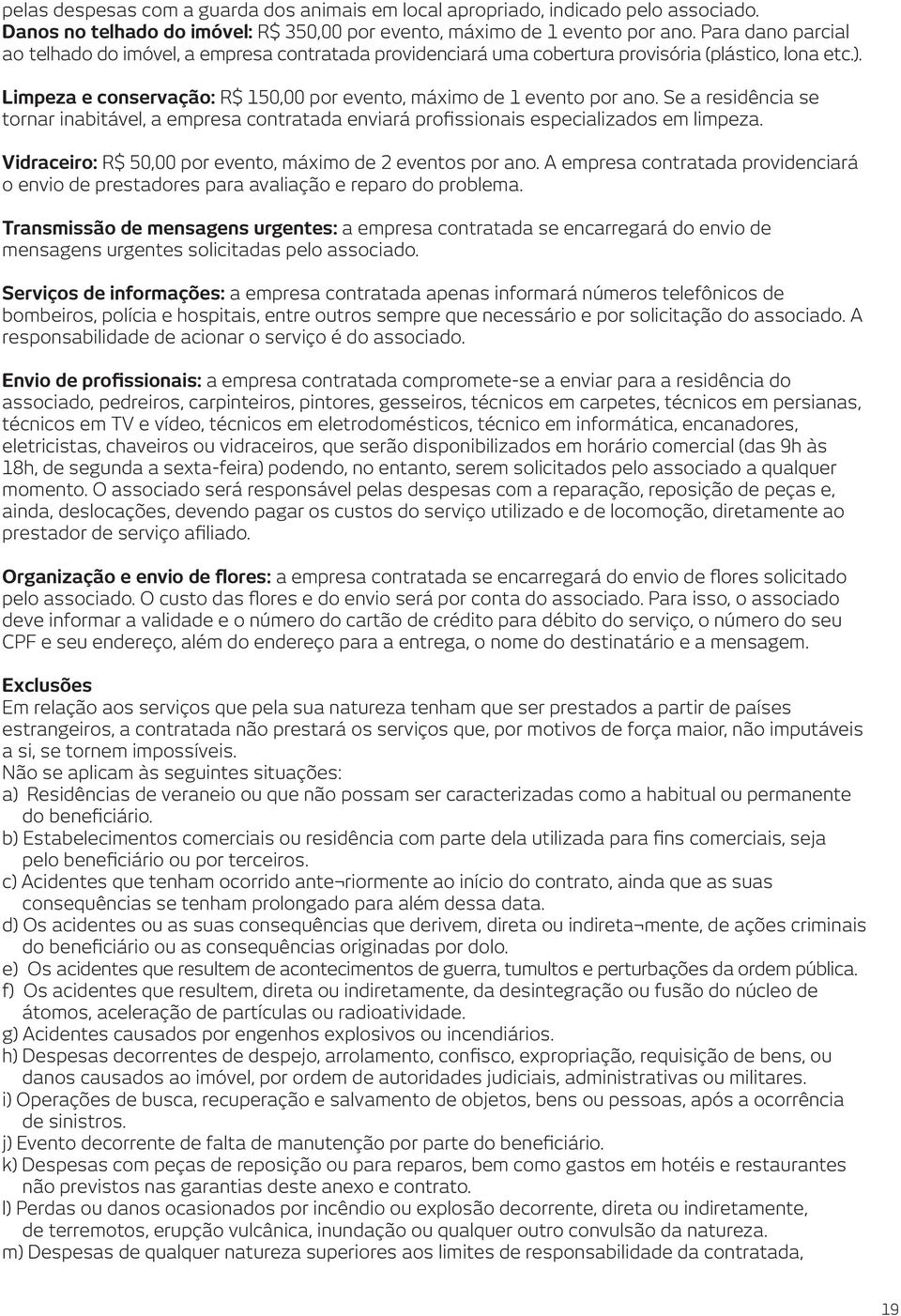 Se a residência se tornar inabitável, a empresa contratada enviará profissionais especializados em limpeza. Vidraceiro: R$ 50,00 por evento, máximo de 2 eventos por ano.