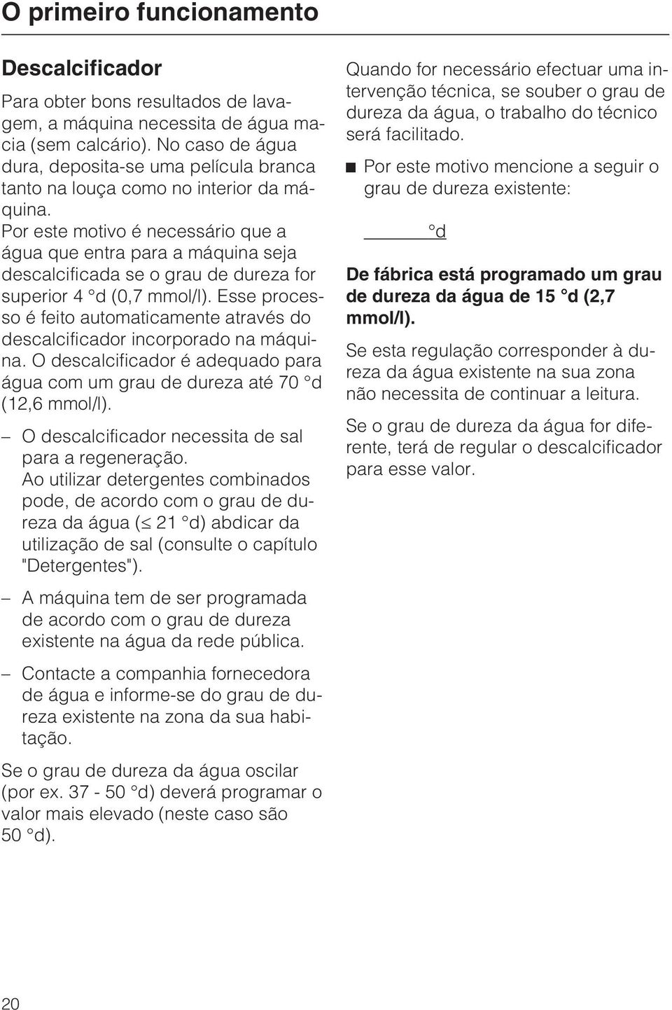 Por este motivo é necessário que a água que entra para a máquina seja descalcificada se o grau de dureza for superior 4 d (0,7 mmol/l).