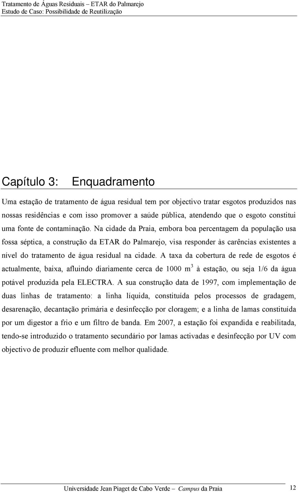 Na cidade da Praia, embora boa percentagem da população usa fossa séptica, a construção da ETAR do Palmarejo, visa responder às carências existentes a nível do tratamento de água residual na cidade.