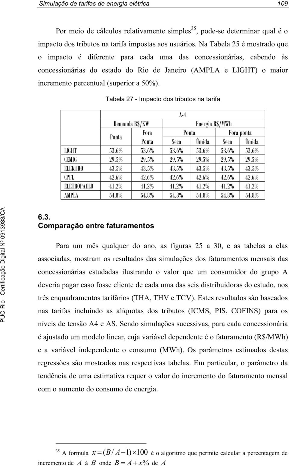 50%). Tabela 27 - Impacto dos tributos na tarifa A-4 Energia R$/MWh Ponta Fora Ponta Fora ponta Ponta Seca Úmida Seca Úmida LIGHT 53.6% 53.6% 53.6% 53.6% 53.6% 53.6% CEMIG 29.5% 29.5% 29.5% 29.5% 29.5% 29.5% ELEKTRO 43.