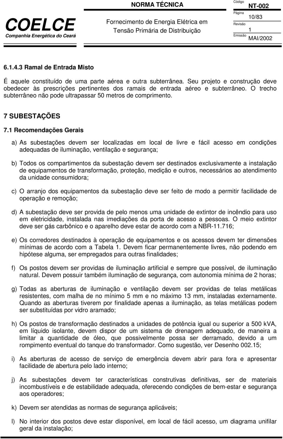 Recomendações Gerais a) As subestações devem ser localizadas em local de livre e fácil acesso em condições adequadas de iluminação, ventilação e segurança; b) Todos os compartimentos da subestação