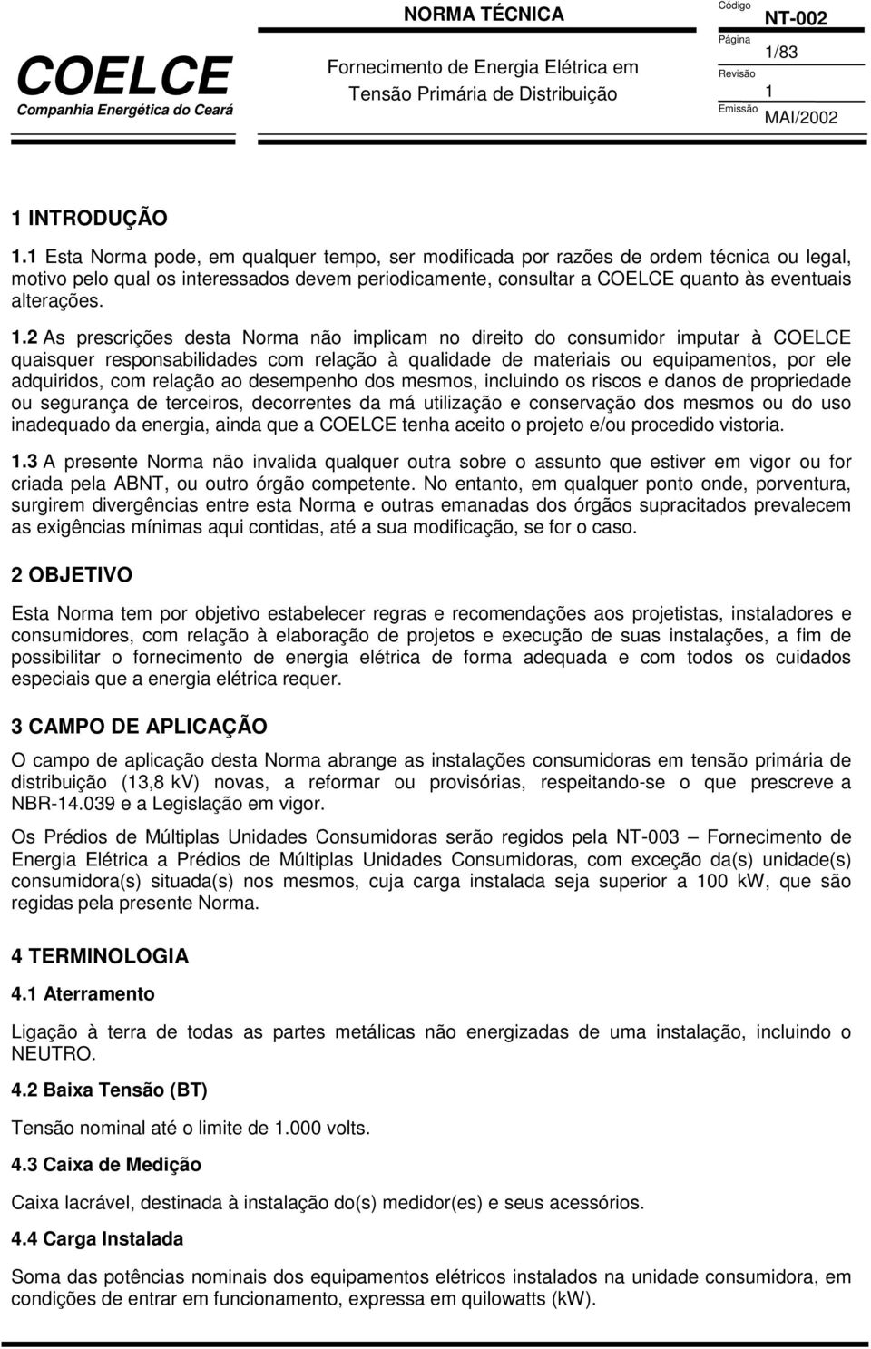 .2 As prescrições desta Norma não implicam no direito do consumidor imputar à COELCE quaisquer responsabilidades com relação à qualidade de materiais ou equipamentos, por ele adquiridos, com relação