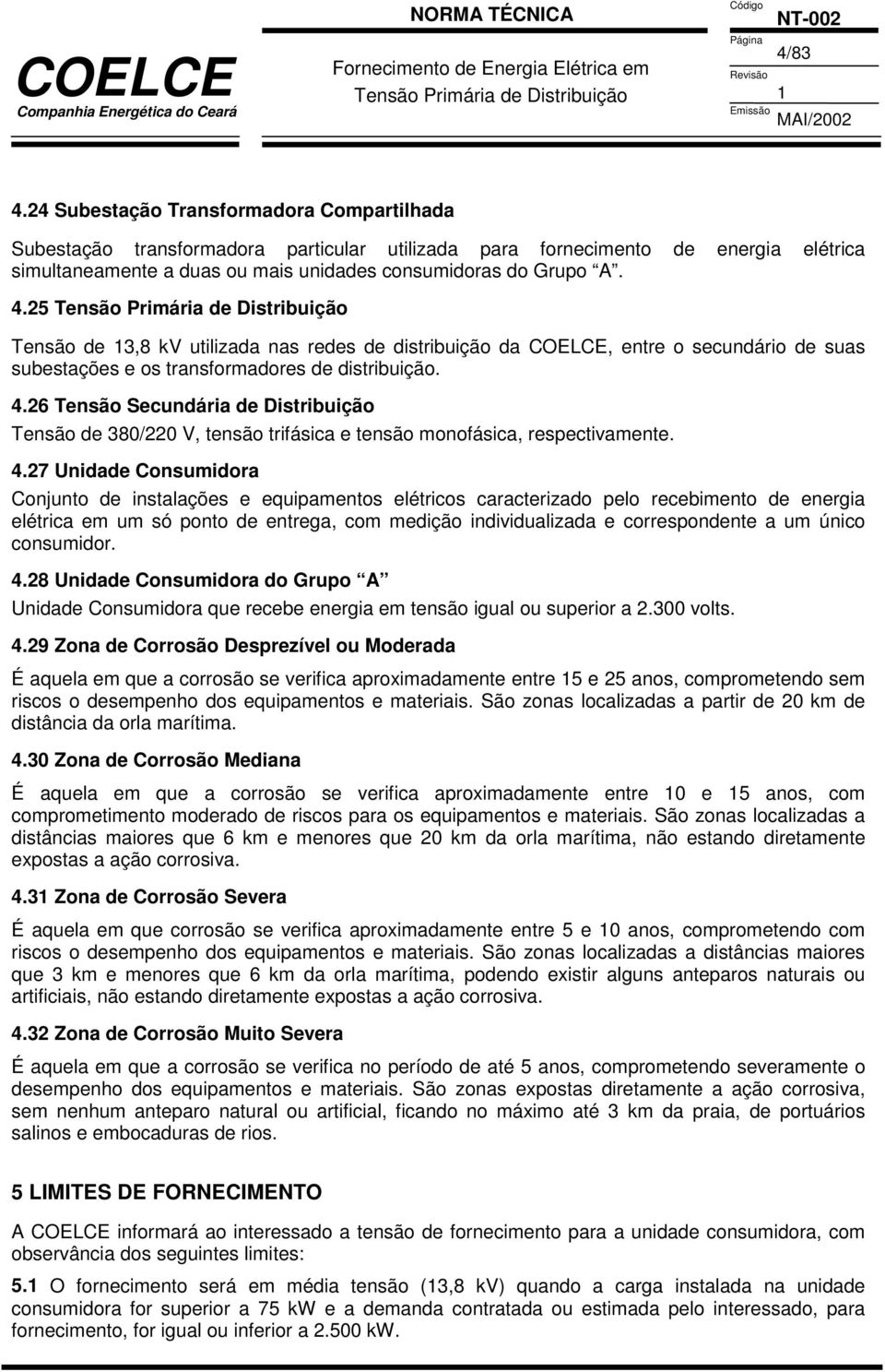 26 Tensão Secundária de Distribuição Tensão de 380/220 V, tensão trifásica e tensão monofásica, respectivamente. 4.