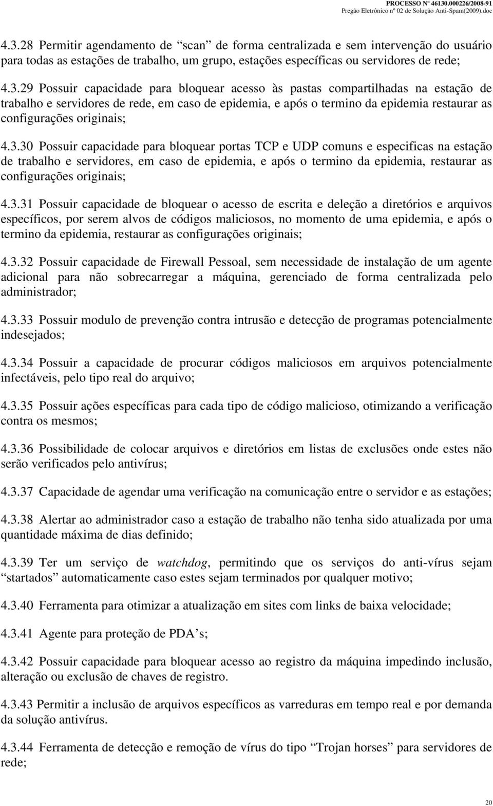 30 Possuir capacidade para bloquear portas TCP e UDP comuns e especificas na estação de trabalho e servidores, em caso de epidemia, e após o termino da epidemia, restaurar as configurações originais;