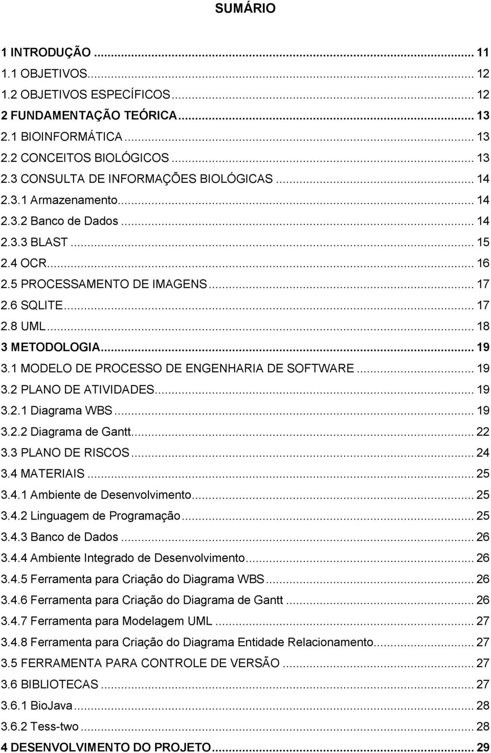 1 MODELO DE PROCESSO DE ENGENHARIA DE SOFTWARE... 19 3.2 PLANO DE ATIVIDADES... 19 3.2.1 Diagrama WBS... 19 3.2.2 Diagrama de Gantt... 22 3.3 PLANO DE RISCOS... 24 3.4 MATERIAIS... 25 3.4.1 Ambiente de Desenvolvimento.