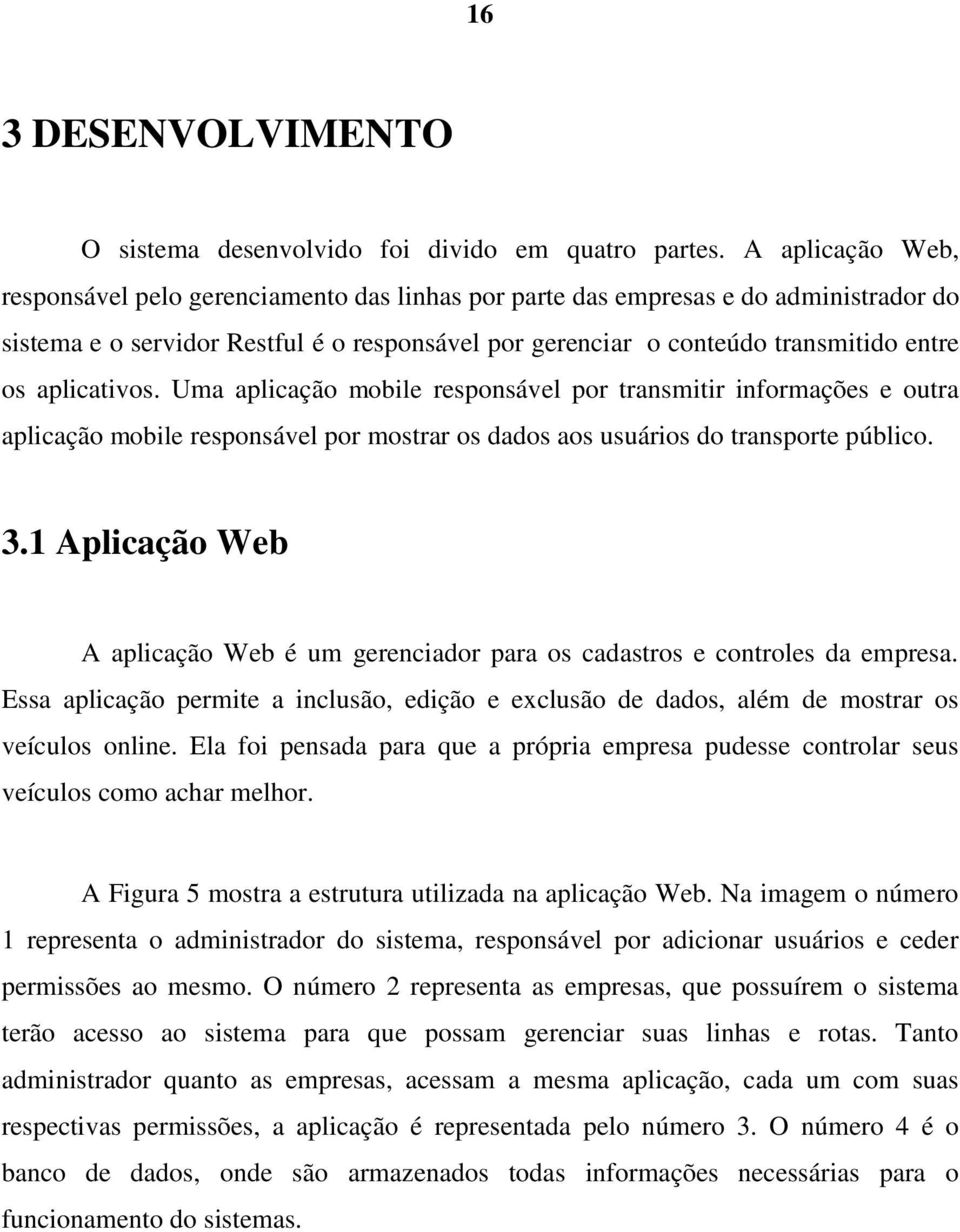 aplicativos. Uma aplicação mobile responsável por transmitir informações e outra aplicação mobile responsável por mostrar os dados aos usuários do transporte público. 3.