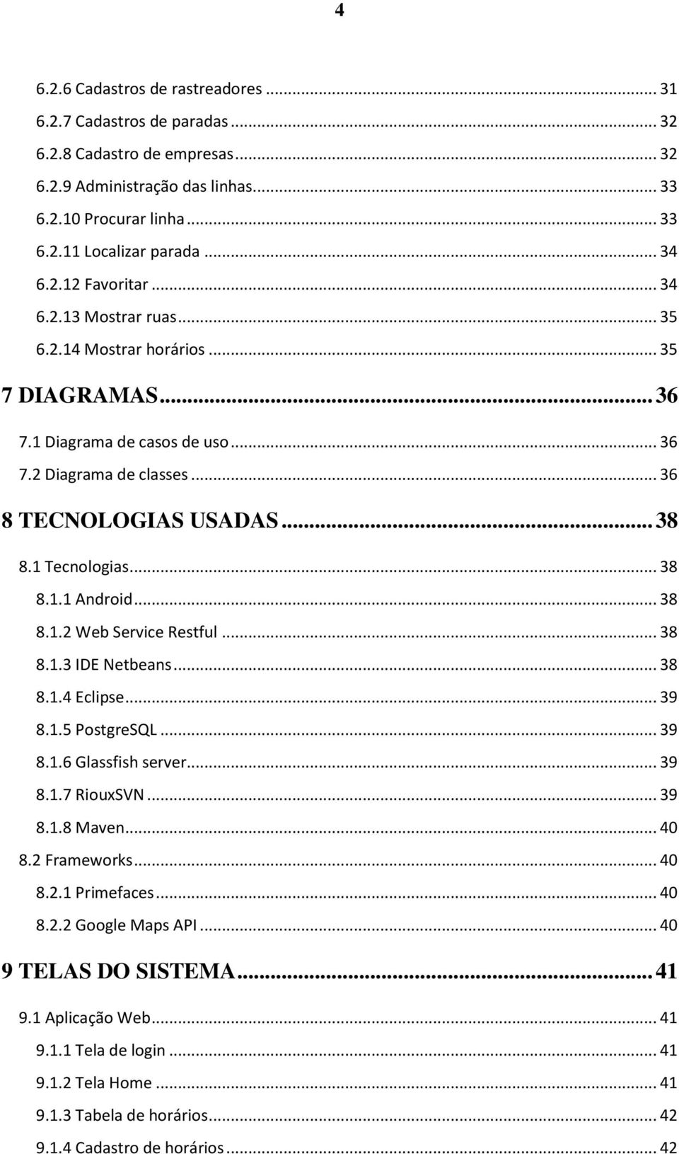 1 Tecnologias... 38 8.1.1 Android... 38 8.1.2 Web Service Restful... 38 8.1.3 IDE Netbeans... 38 8.1.4 Eclipse... 39 8.1.5 PostgreSQL... 39 8.1.6 Glassfish server... 39 8.1.7 RiouxSVN... 39 8.1.8 Maven.