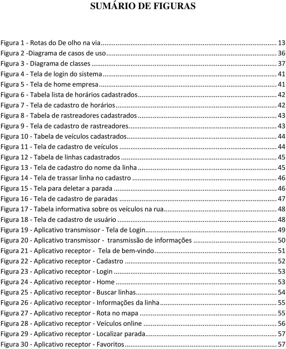 .. 43 Figura 9 - Tela de cadastro de rastreadores... 43 Figura 10 - Tabela de veículos cadastrados... 44 Figura 11 - Tela de cadastro de veículos... 44 Figura 12 - Tabela de linhas cadastrados.