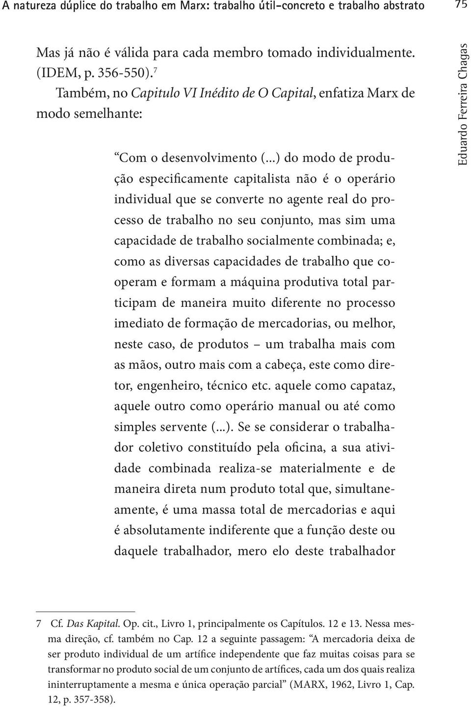 ..) do modo de produção especificamente capitalista não é o operário individual que se converte no agente real do processo de trabalho no seu conjunto, mas sim uma capacidade de trabalho socialmente