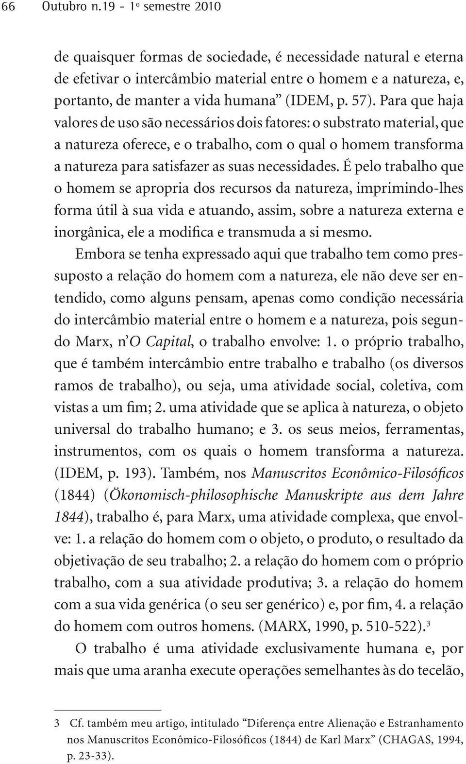 Para que haja valores de uso são necessários dois fatores: o substrato material, que a natureza oferece, e o trabalho, com o qual o homem transforma a natureza para satisfazer as suas necessidades.