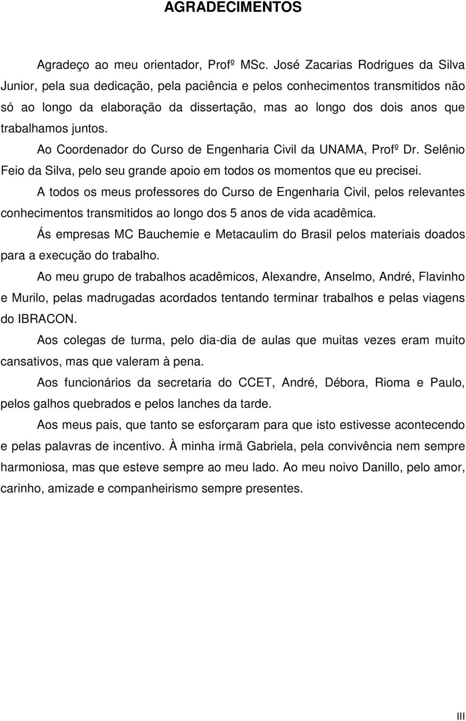 juntos. Ao Coordenador do Curso de Engenharia Civil da UNAMA, Profº Dr. Selênio Feio da Silva, pelo seu grande apoio em todos os momentos que eu precisei.