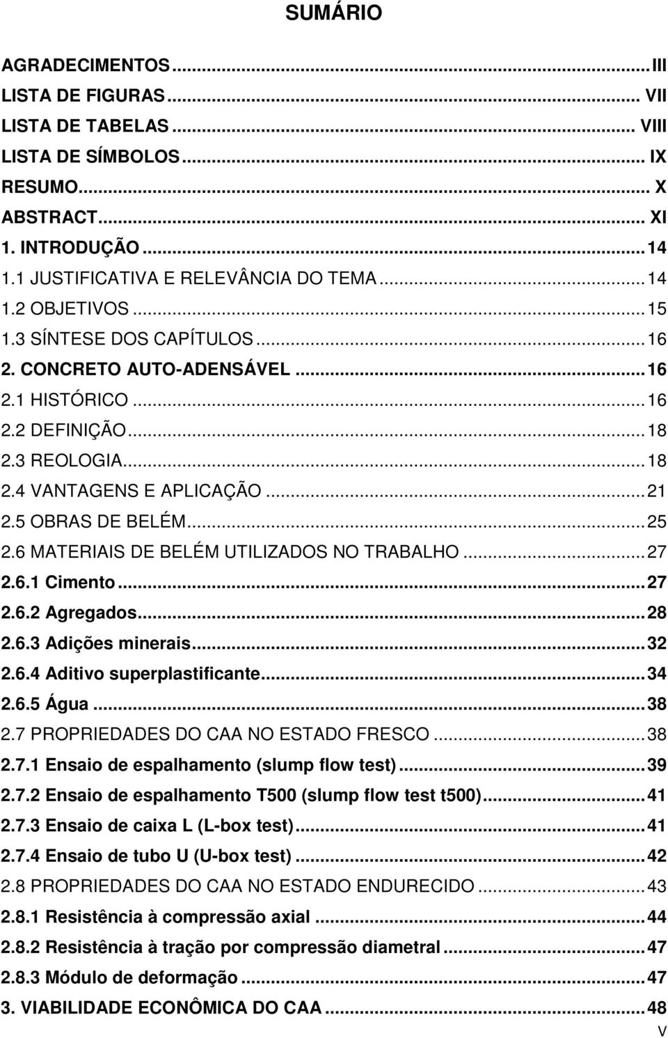 6 MATERIAIS DE BELÉM UTILIZADOS NO TRABALHO... 27 2.6.1 Cimento... 27 2.6.2 Agregados... 28 2.6.3 Adições minerais... 32 2.6.4 Aditivo superplastificante... 34 2.6.5 Água... 38 2.