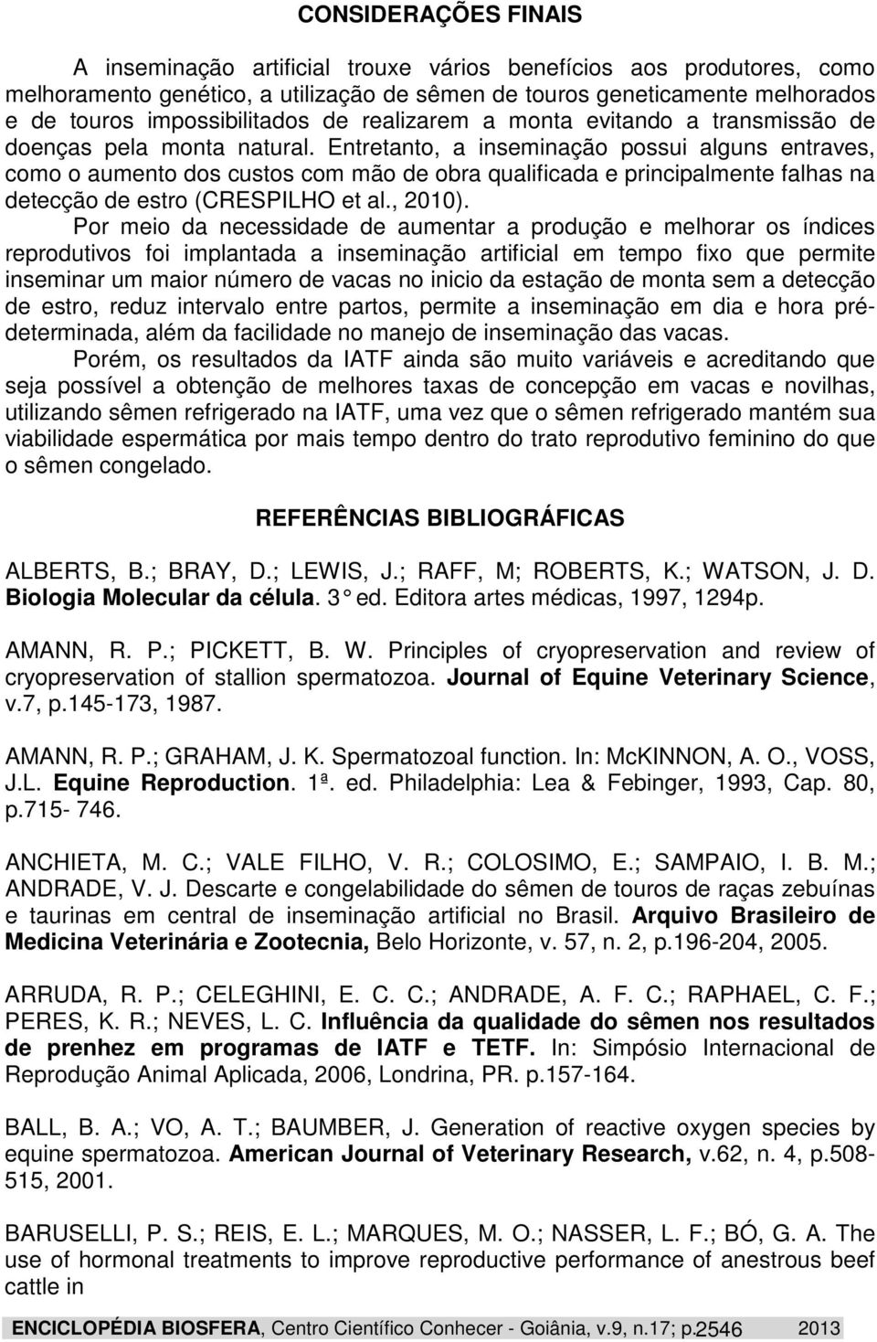 Entretanto, a inseminação possui alguns entraves, como o aumento dos custos com mão de obra qualificada e principalmente falhas na detecção de estro (CRESPILHO et al., 2010).