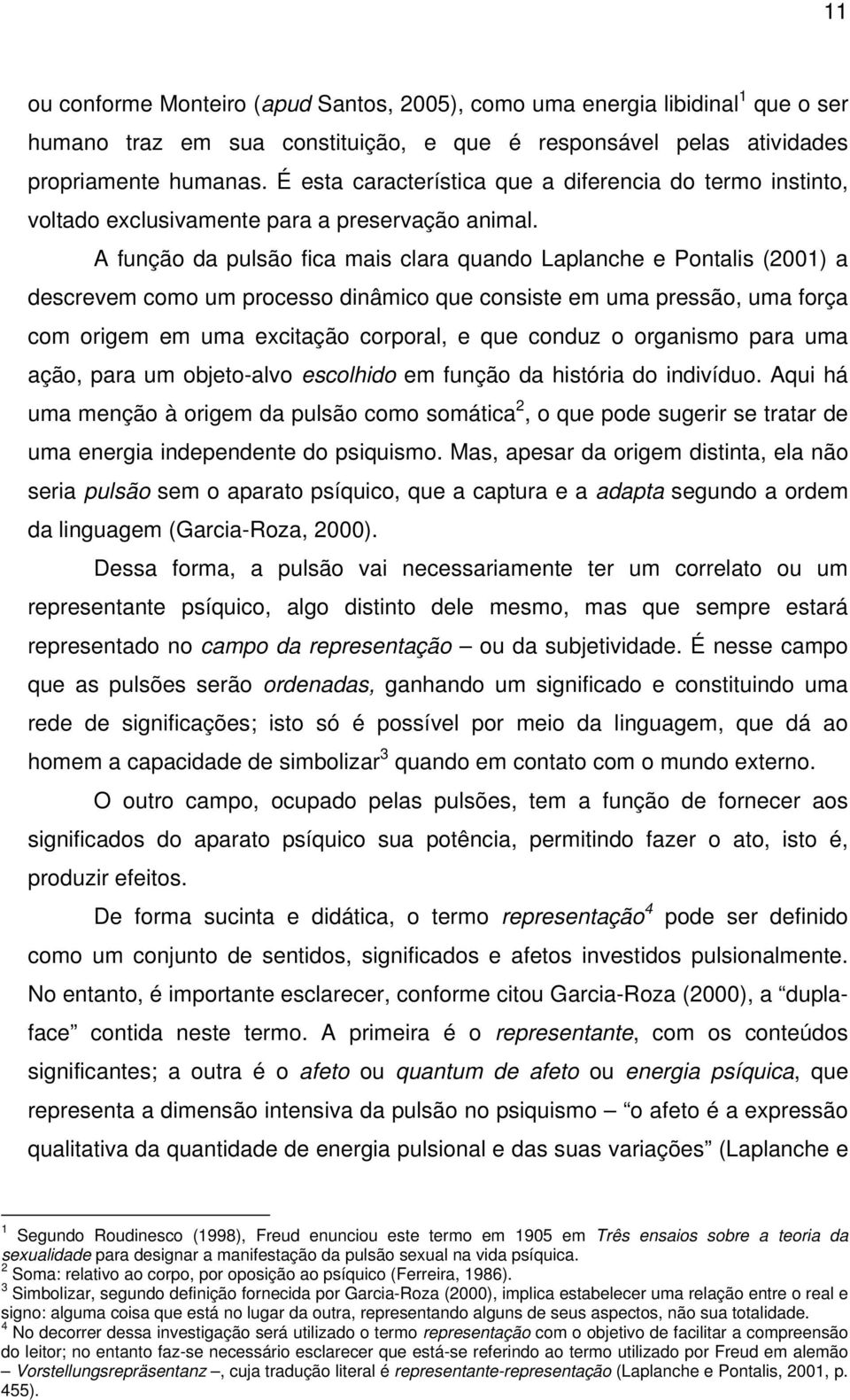 A função da pulsão fica mais clara quando Laplanche e Pontalis (2001) a descrevem como um processo dinâmico que consiste em uma pressão, uma força com origem em uma excitação corporal, e que conduz o