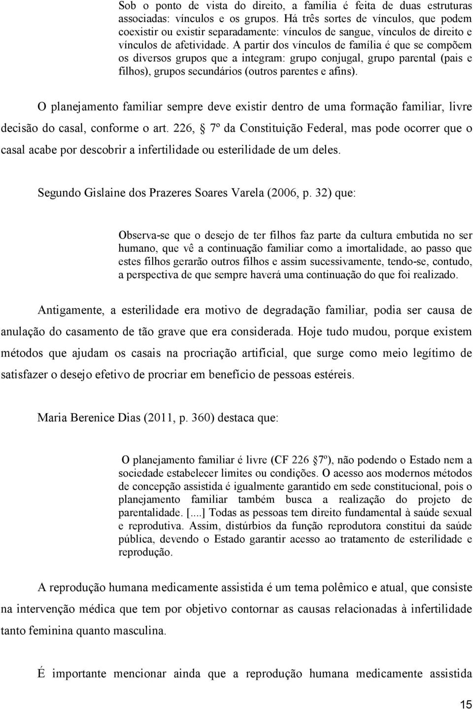 A partir dos vínculos de família é que se compõem os diversos grupos que a integram: grupo conjugal, grupo parental (pais e filhos), grupos secundários (outros parentes e afins).