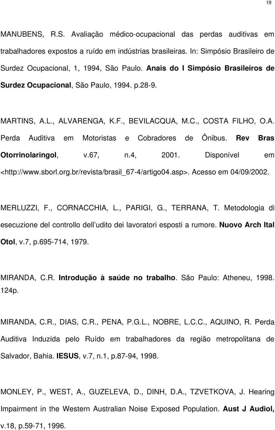 Rev Bras Otorrinolaringol, v.67, n.4, 2001. Disponível em <http://www.sborl.org.br/revista/brasil_67-4/artigo04.asp>. Acesso em 04/09/2002. MERLUZZI, F., CORNACCHIA, L., PARIGI, G., TERRANA, T.