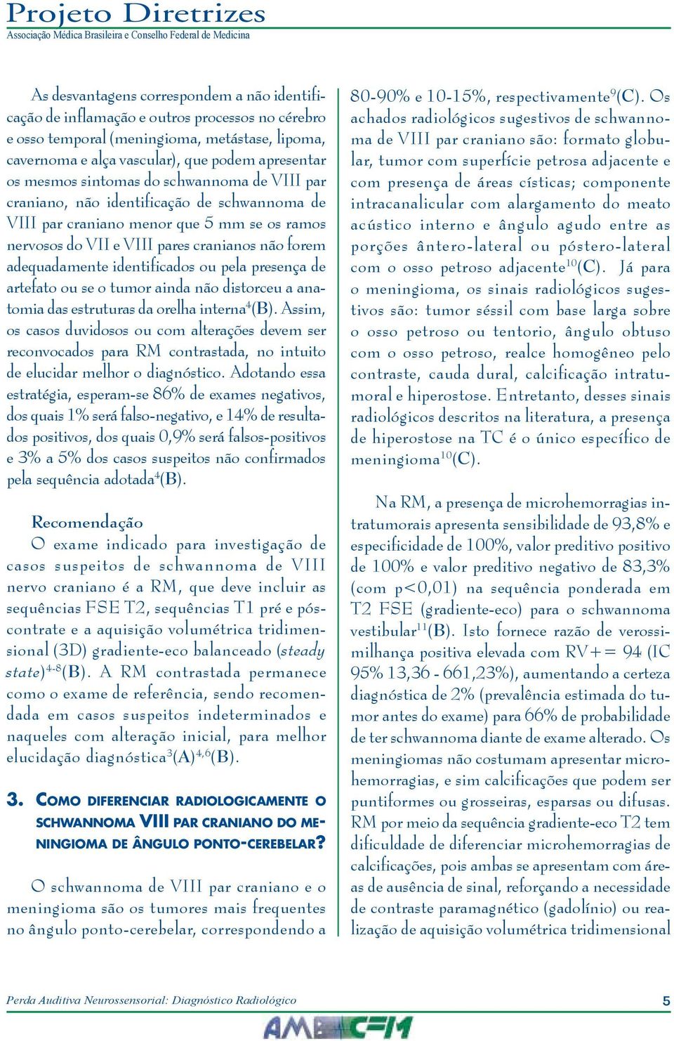 identificados ou pela presença de artefato ou se o tumor ainda não distorceu a anatomia das estruturas da orelha interna 4 (B).