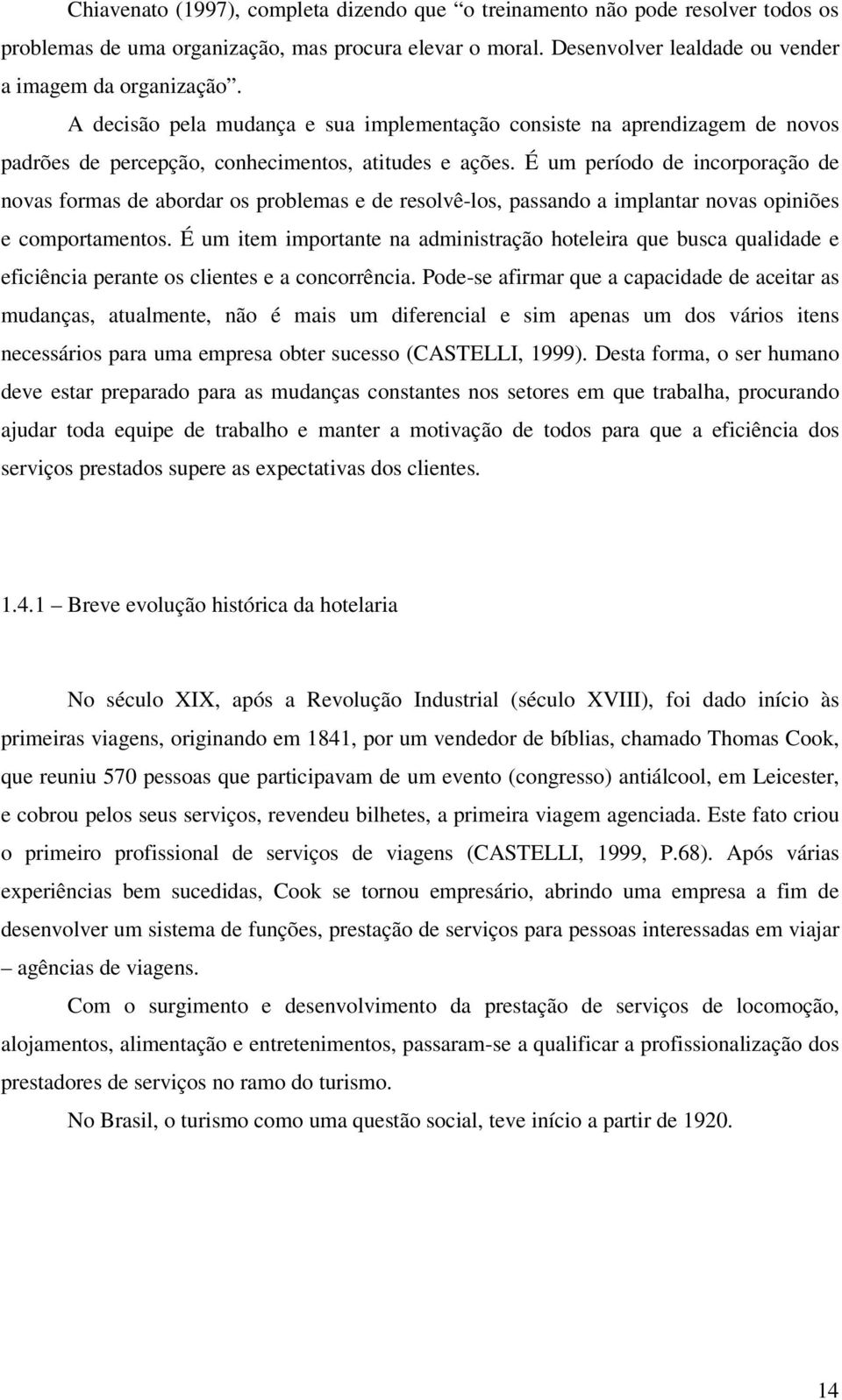 É um período de incorporação de novas formas de abordar os problemas e de resolvê-los, passando a implantar novas opiniões e comportamentos.