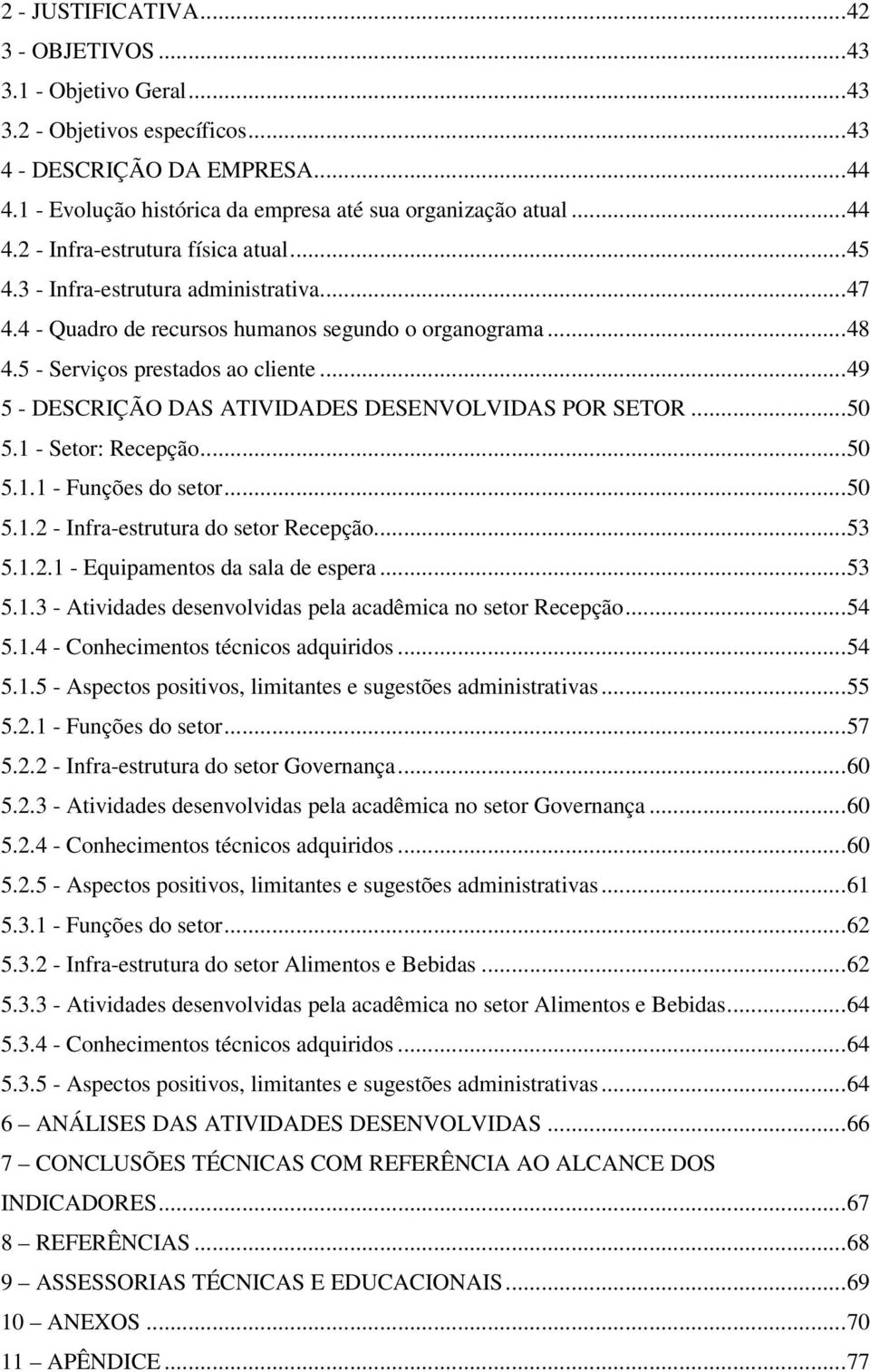 ..50 5.1 - Setor: Recepção...50 5.1.1 - Funções do setor...50 5.1.2 - Infra-estrutura do setor Recepção...53 5.1.2.1 - Equipamentos da sala de espera...53 5.1.3 - Atividades desenvolvidas pela acadêmica no setor Recepção.