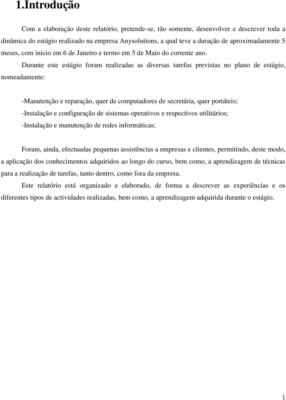 Durante este estágio foram realizadas as diversas tarefas previstas no plano de estágio, nomeadamente: -Manutenção e reparação, quer de computadores de secretária, quer portáteis; -Instalação e