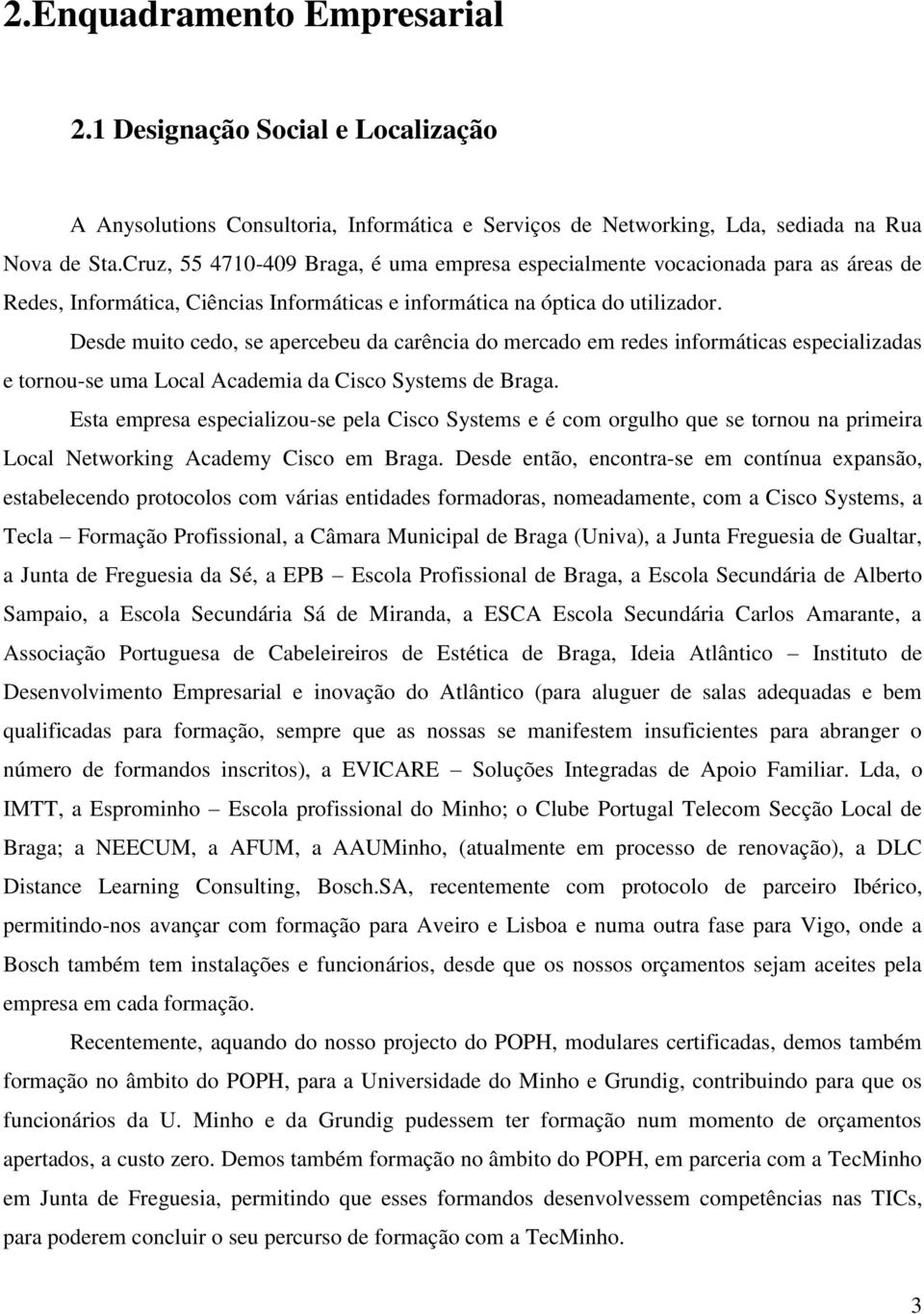 Desde muito cedo, se apercebeu da carência do mercado em redes informáticas especializadas e tornou-se uma Local Academia da Cisco Systems de Braga.