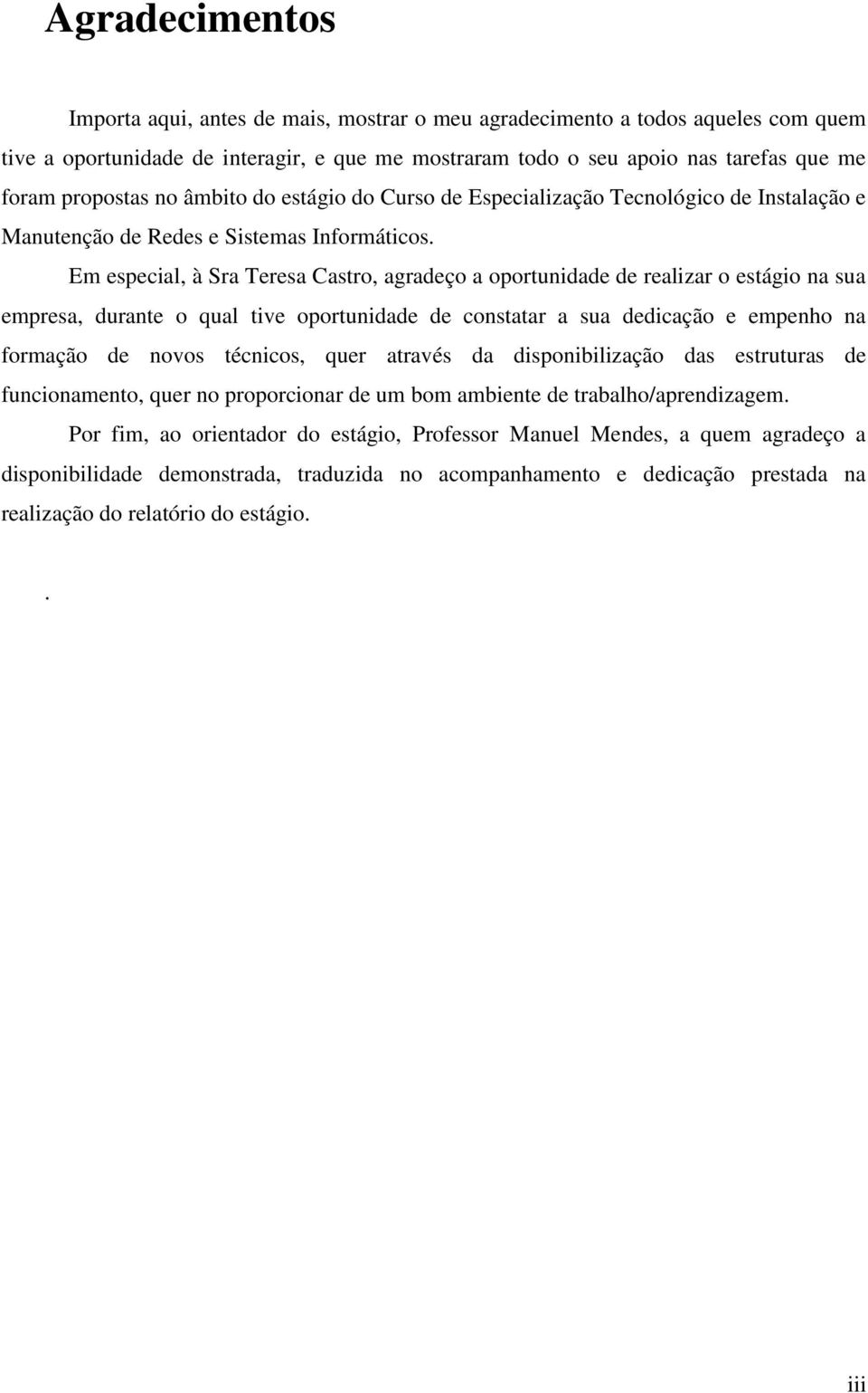 Em especial, à Sra Teresa Castro, agradeço a oportunidade de realizar o estágio na sua empresa, durante o qual tive oportunidade de constatar a sua dedicação e empenho na formação de novos técnicos,